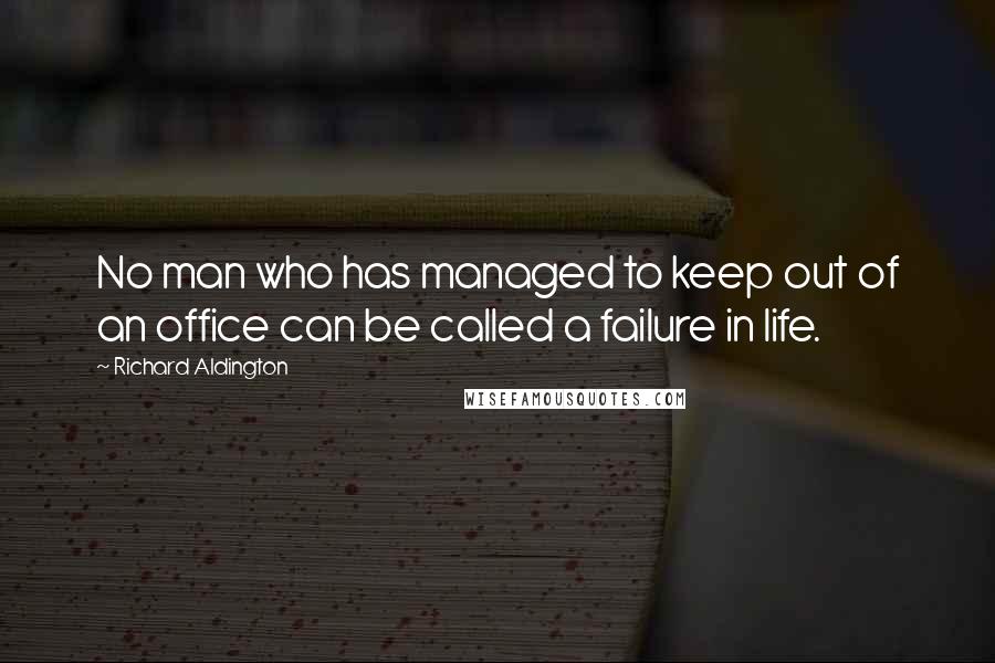 Richard Aldington Quotes: No man who has managed to keep out of an office can be called a failure in life.