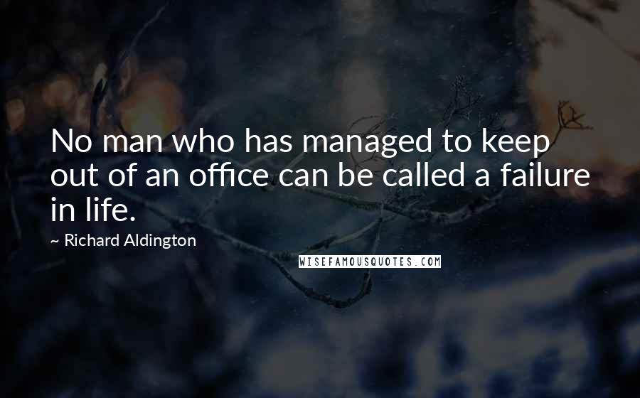 Richard Aldington Quotes: No man who has managed to keep out of an office can be called a failure in life.