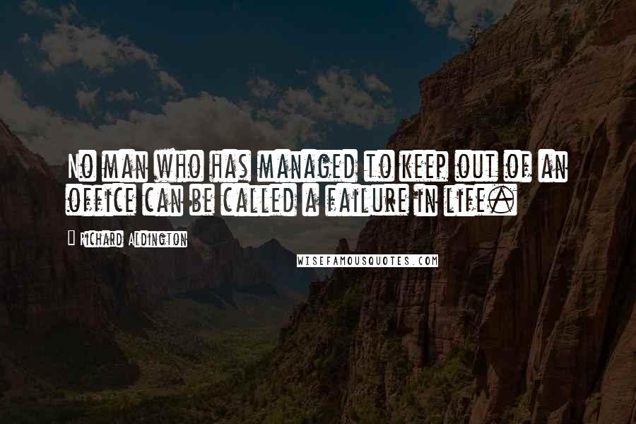 Richard Aldington Quotes: No man who has managed to keep out of an office can be called a failure in life.