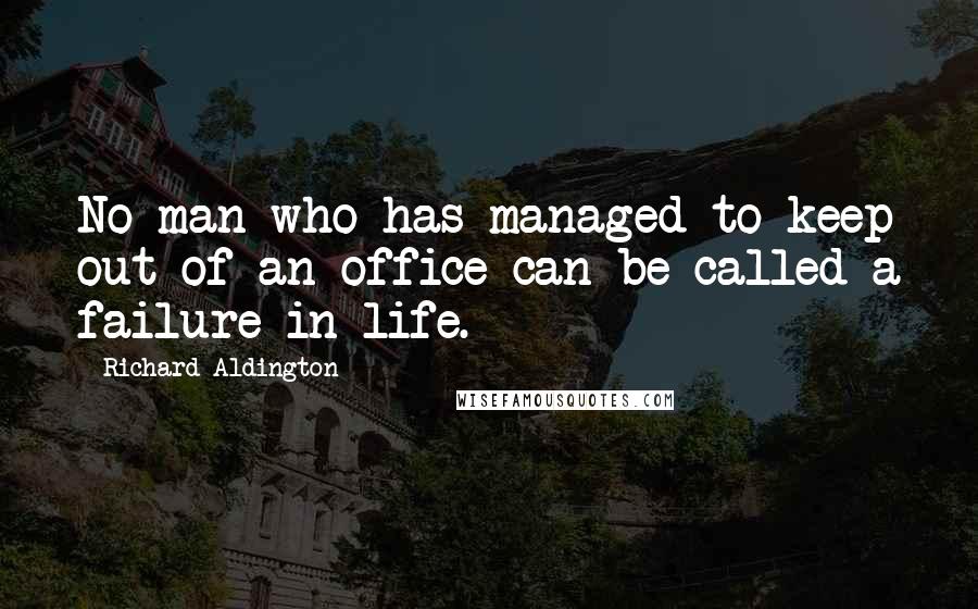 Richard Aldington Quotes: No man who has managed to keep out of an office can be called a failure in life.