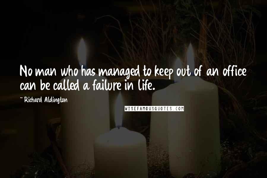 Richard Aldington Quotes: No man who has managed to keep out of an office can be called a failure in life.
