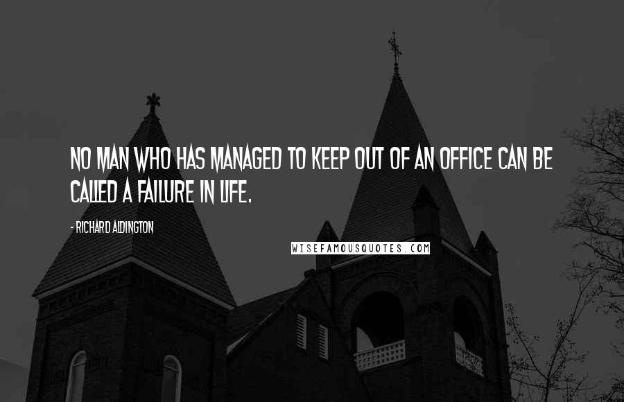 Richard Aldington Quotes: No man who has managed to keep out of an office can be called a failure in life.