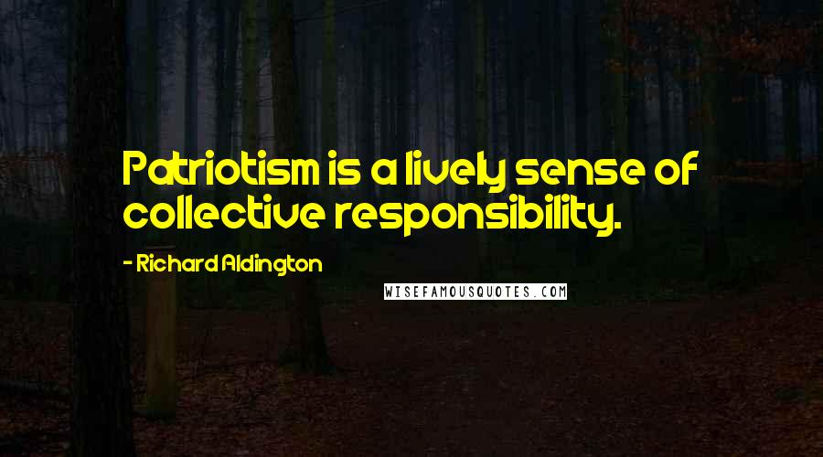 Richard Aldington Quotes: Patriotism is a lively sense of collective responsibility.