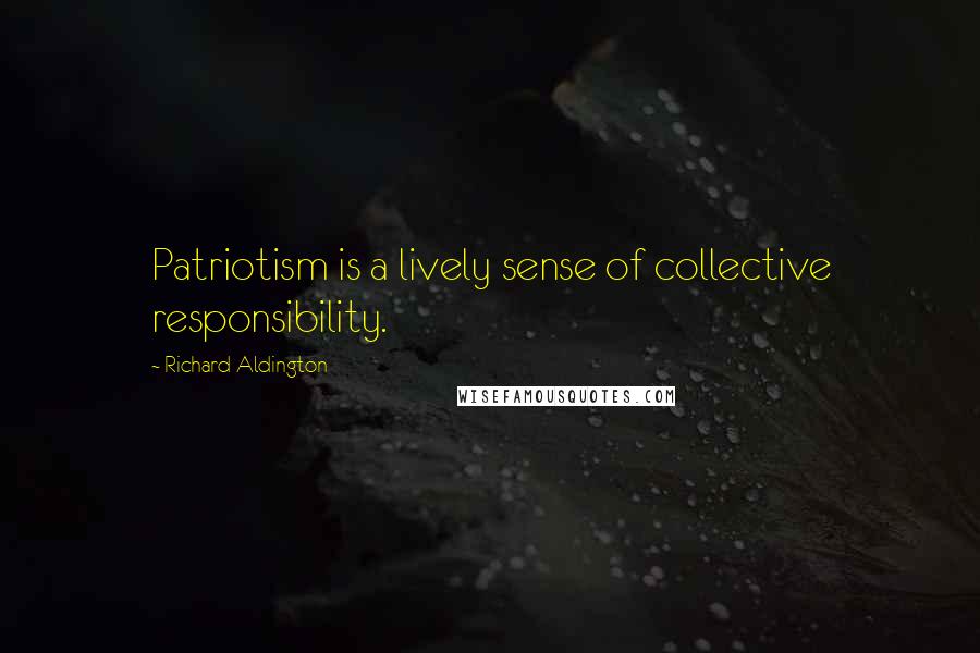 Richard Aldington Quotes: Patriotism is a lively sense of collective responsibility.