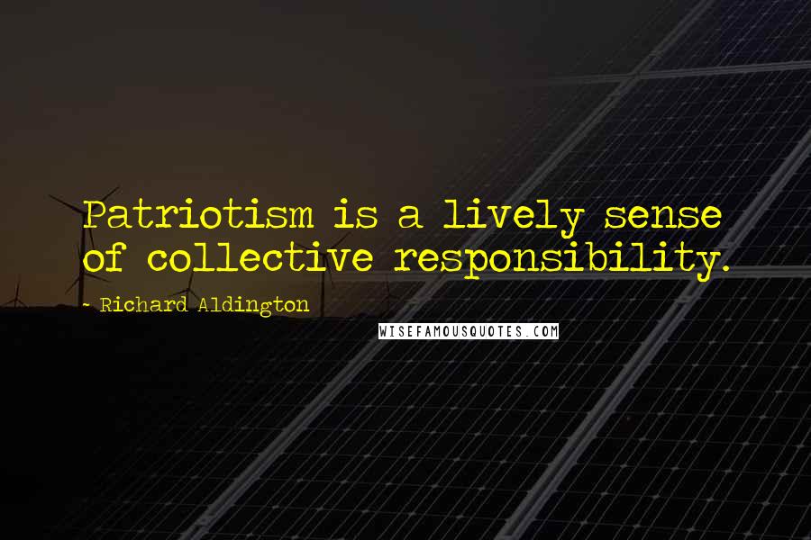 Richard Aldington Quotes: Patriotism is a lively sense of collective responsibility.