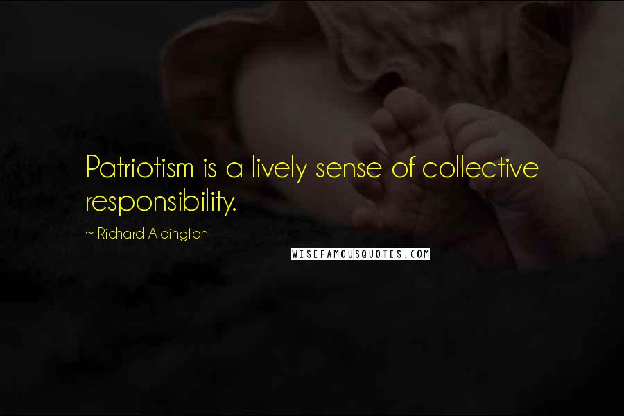 Richard Aldington Quotes: Patriotism is a lively sense of collective responsibility.