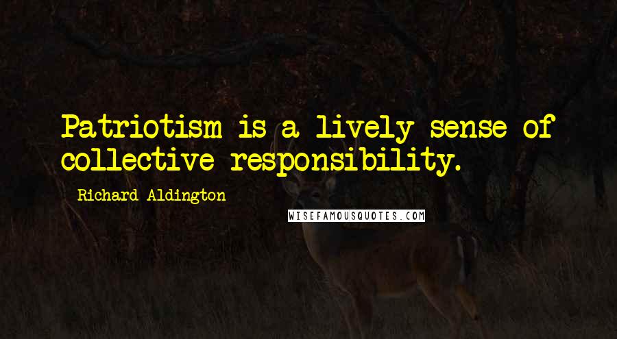 Richard Aldington Quotes: Patriotism is a lively sense of collective responsibility.