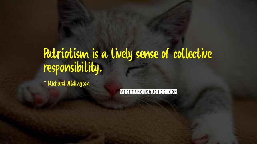 Richard Aldington Quotes: Patriotism is a lively sense of collective responsibility.