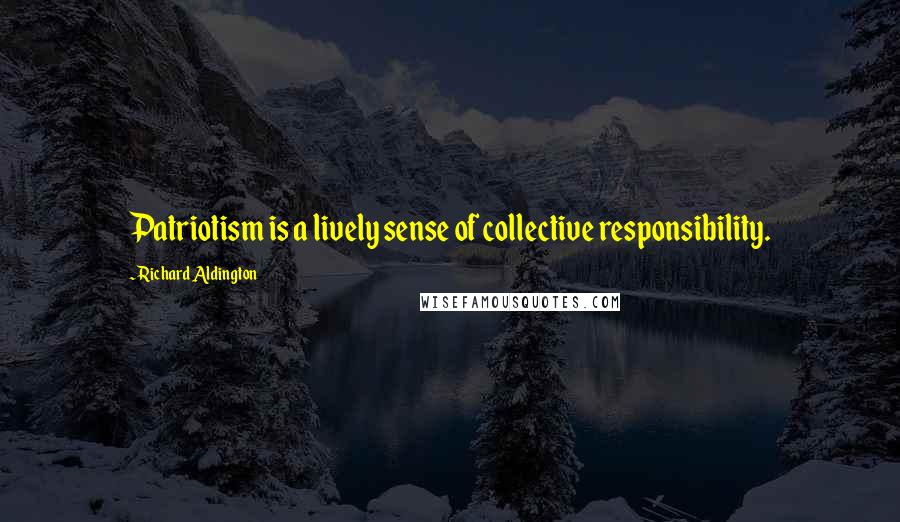 Richard Aldington Quotes: Patriotism is a lively sense of collective responsibility.