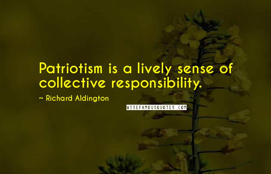 Richard Aldington Quotes: Patriotism is a lively sense of collective responsibility.