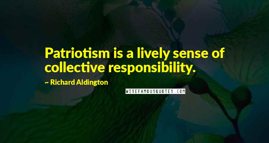 Richard Aldington Quotes: Patriotism is a lively sense of collective responsibility.