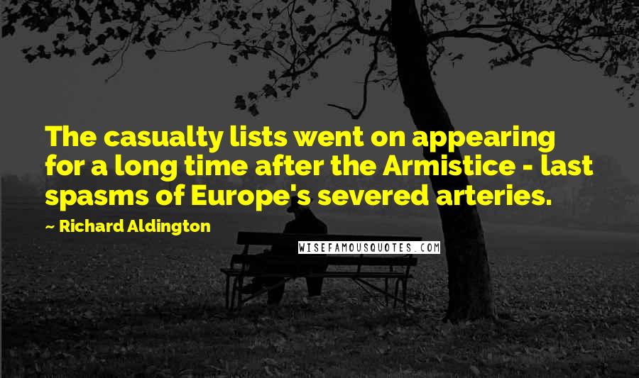 Richard Aldington Quotes: The casualty lists went on appearing for a long time after the Armistice - last spasms of Europe's severed arteries.