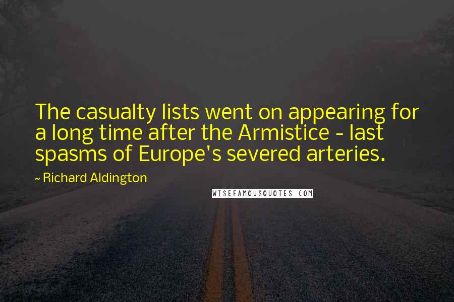 Richard Aldington Quotes: The casualty lists went on appearing for a long time after the Armistice - last spasms of Europe's severed arteries.