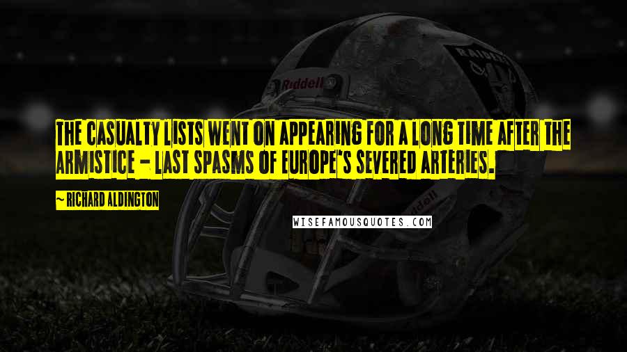 Richard Aldington Quotes: The casualty lists went on appearing for a long time after the Armistice - last spasms of Europe's severed arteries.