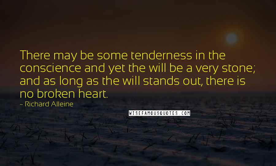 Richard Alleine Quotes: There may be some tenderness in the conscience and yet the will be a very stone; and as long as the will stands out, there is no broken heart.