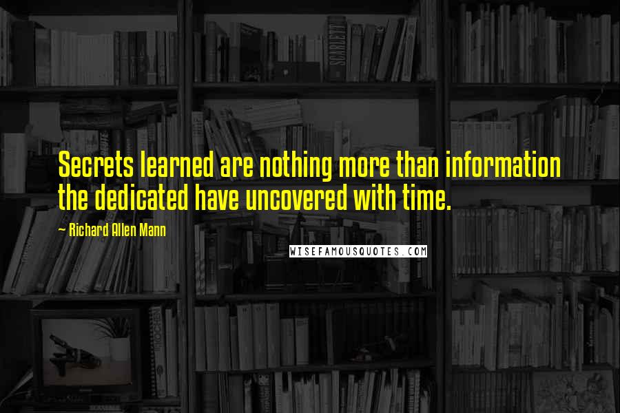 Richard Allen Mann Quotes: Secrets learned are nothing more than information the dedicated have uncovered with time.