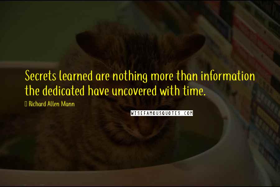 Richard Allen Mann Quotes: Secrets learned are nothing more than information the dedicated have uncovered with time.