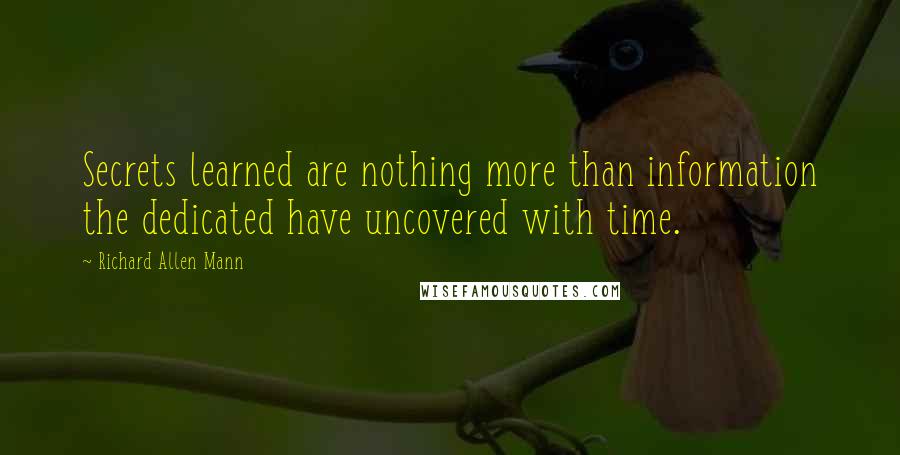 Richard Allen Mann Quotes: Secrets learned are nothing more than information the dedicated have uncovered with time.