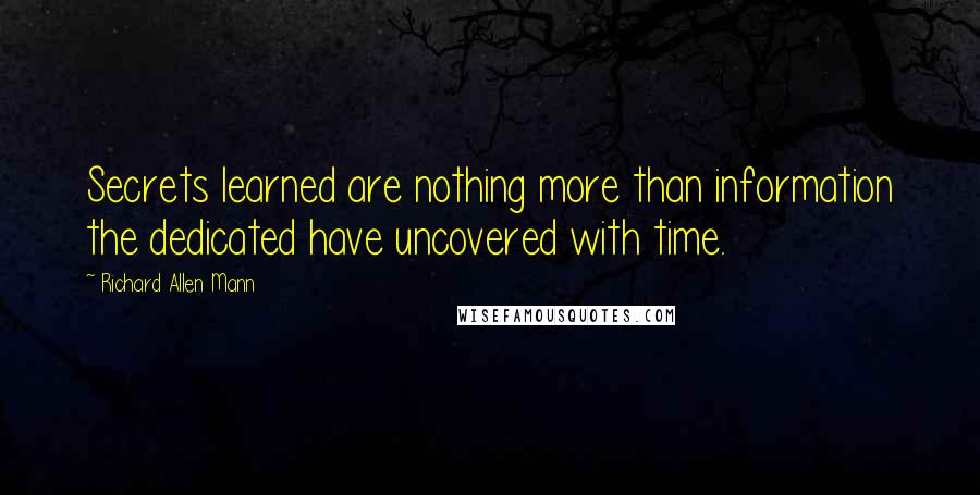Richard Allen Mann Quotes: Secrets learned are nothing more than information the dedicated have uncovered with time.