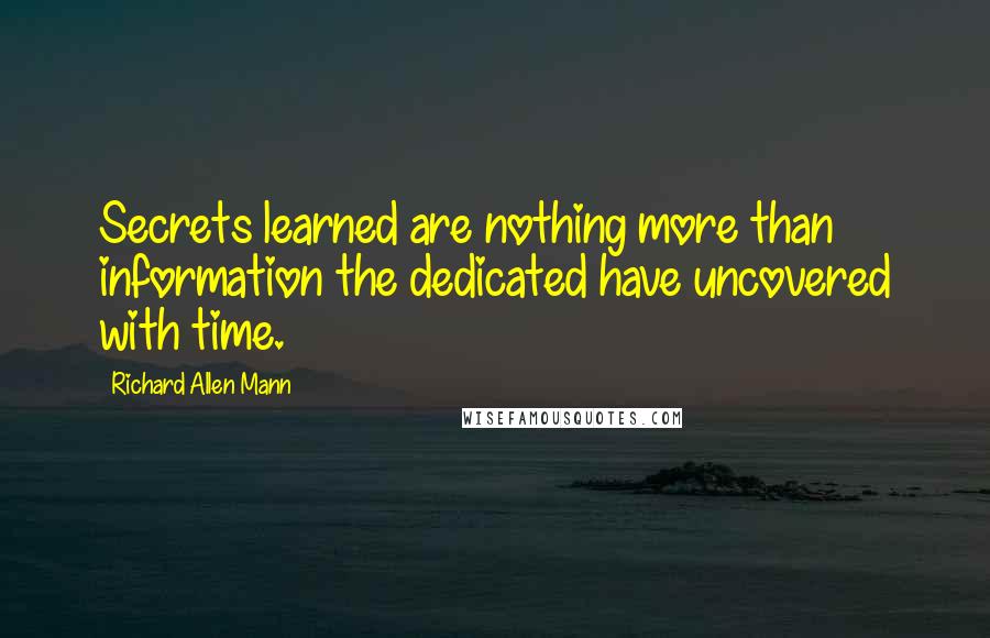 Richard Allen Mann Quotes: Secrets learned are nothing more than information the dedicated have uncovered with time.