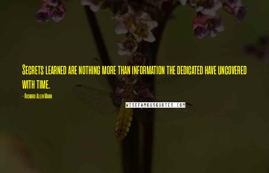 Richard Allen Mann Quotes: Secrets learned are nothing more than information the dedicated have uncovered with time.