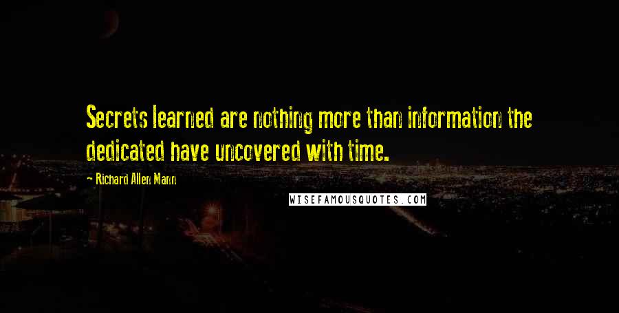 Richard Allen Mann Quotes: Secrets learned are nothing more than information the dedicated have uncovered with time.