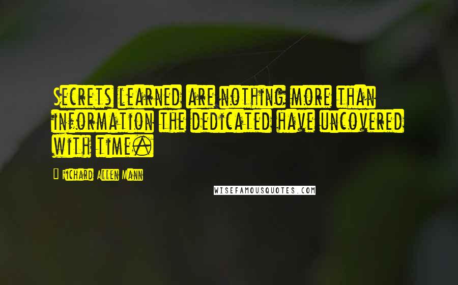 Richard Allen Mann Quotes: Secrets learned are nothing more than information the dedicated have uncovered with time.