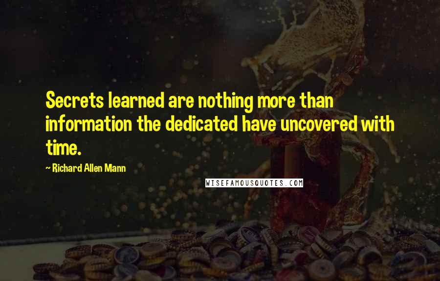 Richard Allen Mann Quotes: Secrets learned are nothing more than information the dedicated have uncovered with time.