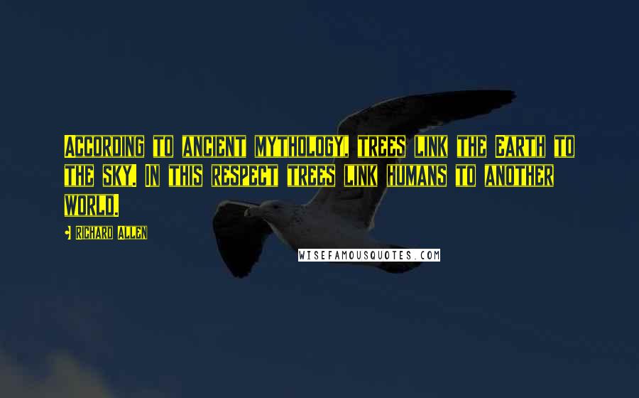 Richard Allen Quotes: According to ancient mythology, trees link the Earth to the sky. In this respect trees link humans to another world.