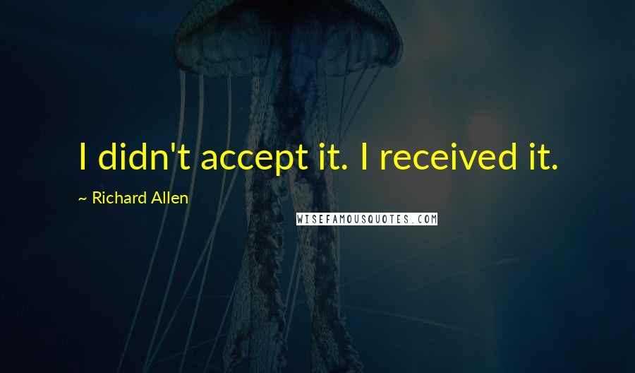 Richard Allen Quotes: I didn't accept it. I received it.