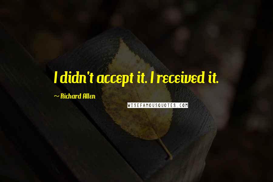 Richard Allen Quotes: I didn't accept it. I received it.