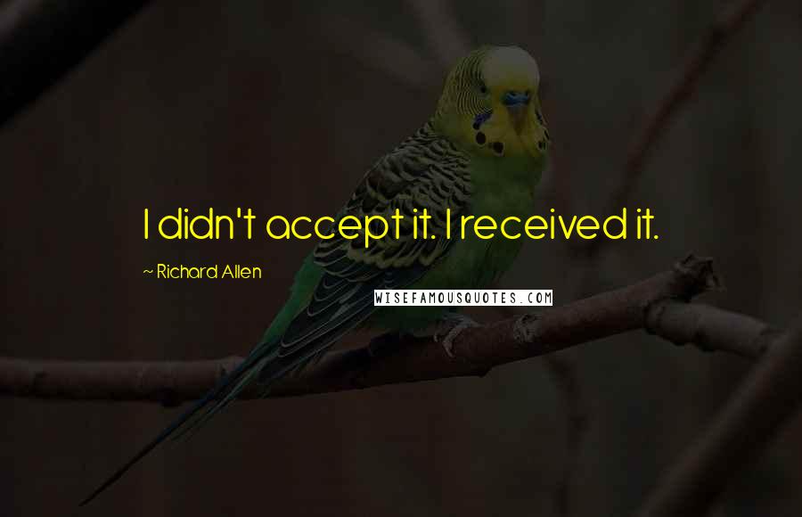 Richard Allen Quotes: I didn't accept it. I received it.
