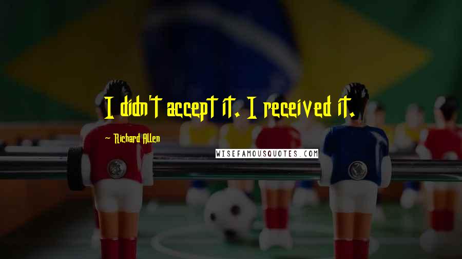 Richard Allen Quotes: I didn't accept it. I received it.