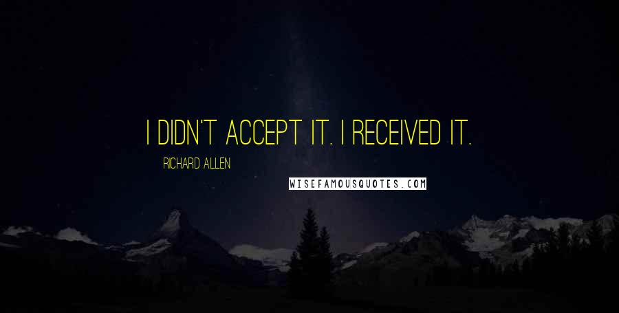 Richard Allen Quotes: I didn't accept it. I received it.
