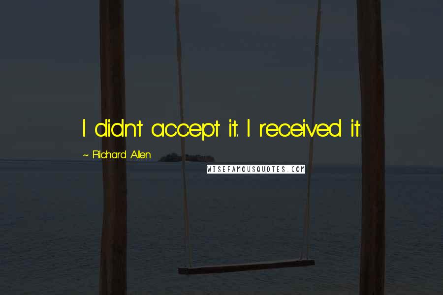 Richard Allen Quotes: I didn't accept it. I received it.