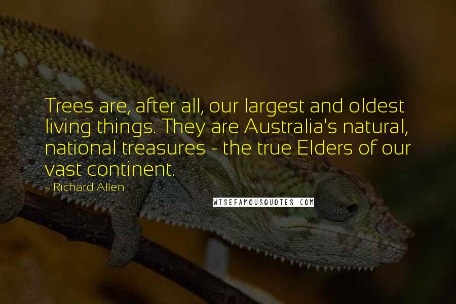 Richard Allen Quotes: Trees are, after all, our largest and oldest living things. They are Australia's natural, national treasures - the true Elders of our vast continent.
