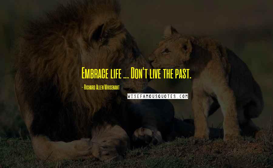 Richard Allen Whisenant Quotes: Embrace life ... Don't live the past.