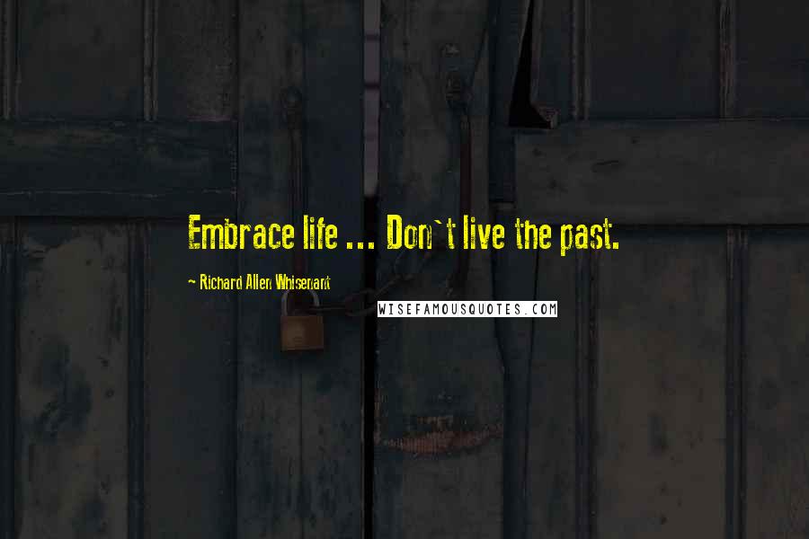 Richard Allen Whisenant Quotes: Embrace life ... Don't live the past.