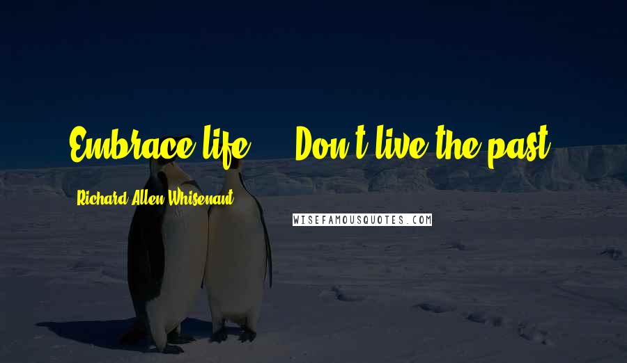 Richard Allen Whisenant Quotes: Embrace life ... Don't live the past.