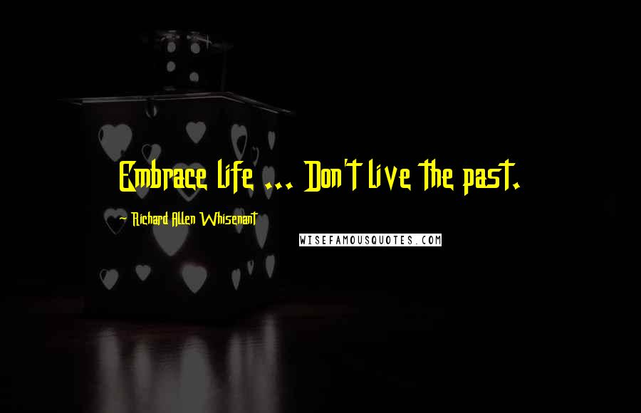 Richard Allen Whisenant Quotes: Embrace life ... Don't live the past.