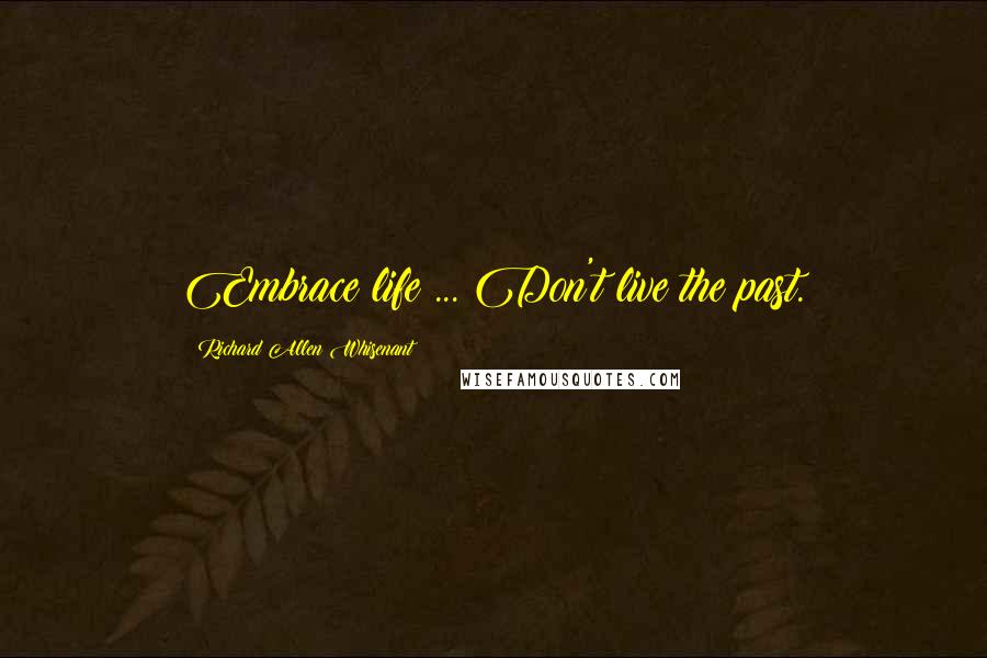 Richard Allen Whisenant Quotes: Embrace life ... Don't live the past.