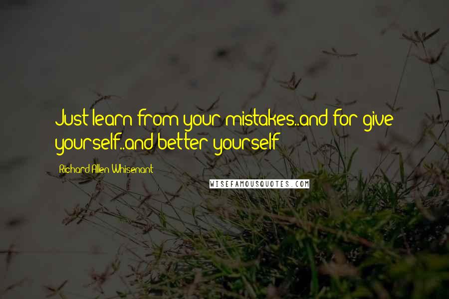 Richard Allen Whisenant Quotes: Just learn from your mistakes..and for give yourself..and better yourself