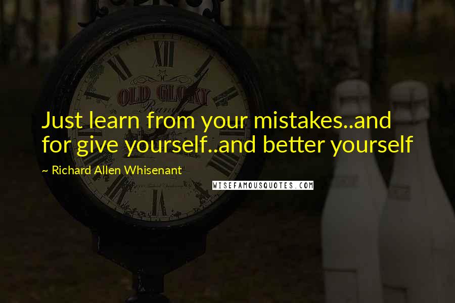 Richard Allen Whisenant Quotes: Just learn from your mistakes..and for give yourself..and better yourself