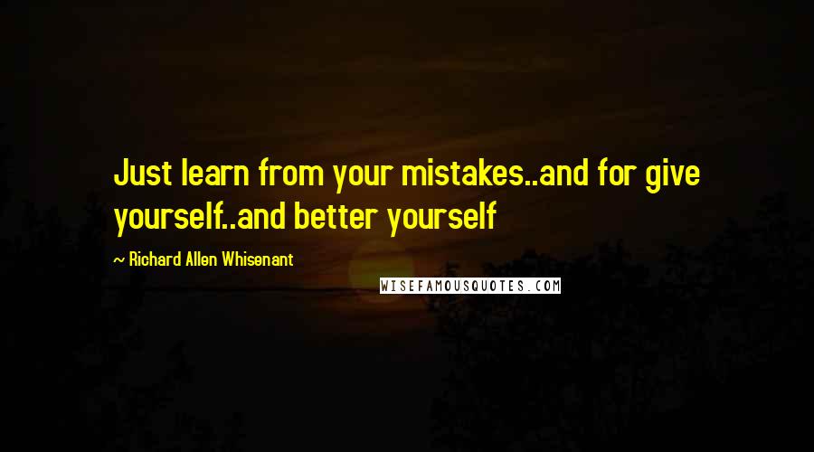 Richard Allen Whisenant Quotes: Just learn from your mistakes..and for give yourself..and better yourself