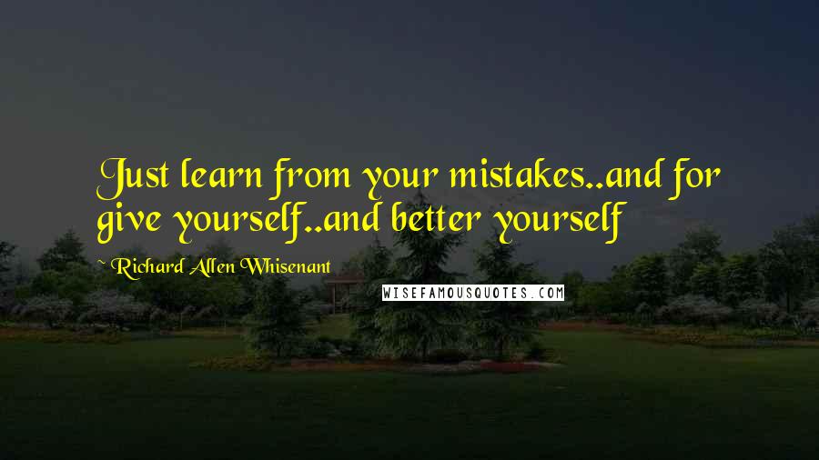 Richard Allen Whisenant Quotes: Just learn from your mistakes..and for give yourself..and better yourself