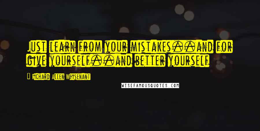 Richard Allen Whisenant Quotes: Just learn from your mistakes..and for give yourself..and better yourself