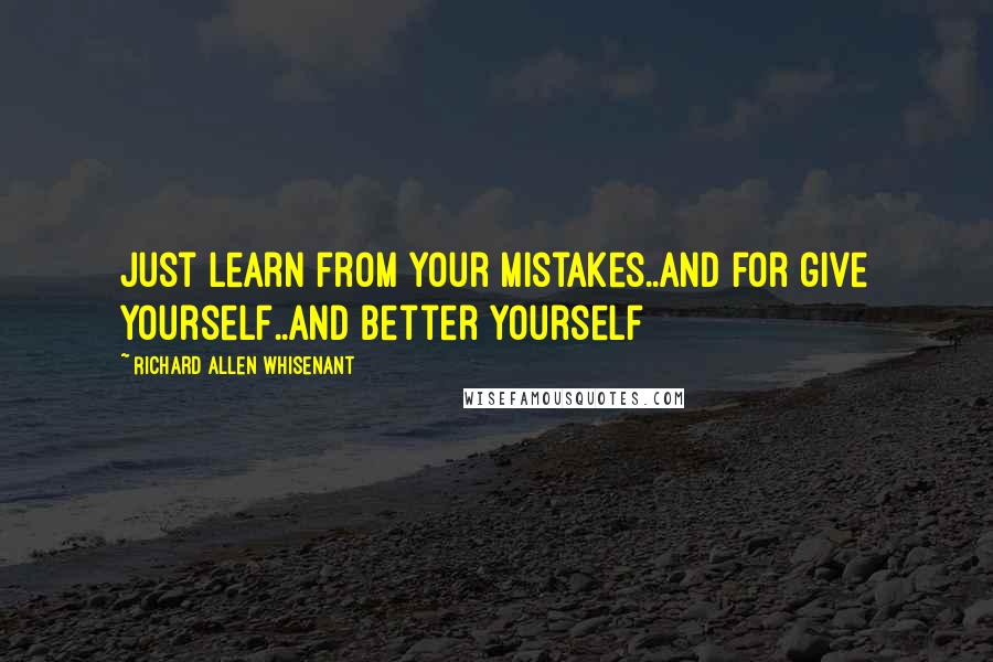 Richard Allen Whisenant Quotes: Just learn from your mistakes..and for give yourself..and better yourself