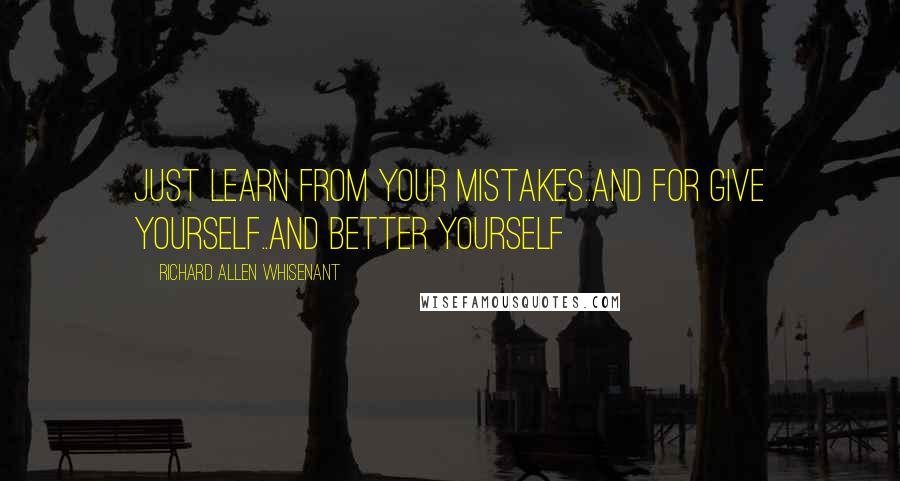 Richard Allen Whisenant Quotes: Just learn from your mistakes..and for give yourself..and better yourself