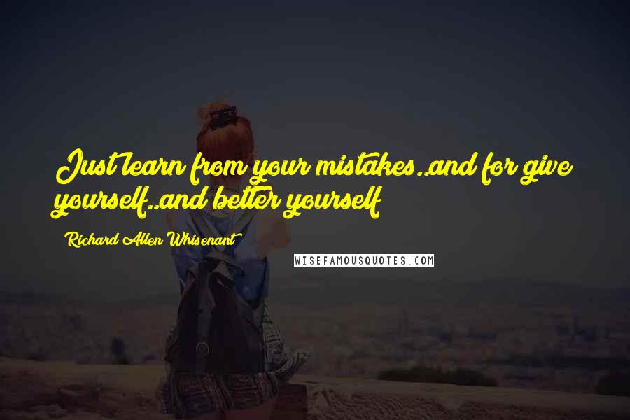 Richard Allen Whisenant Quotes: Just learn from your mistakes..and for give yourself..and better yourself