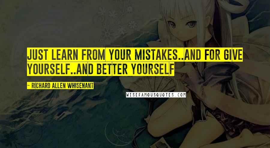 Richard Allen Whisenant Quotes: Just learn from your mistakes..and for give yourself..and better yourself